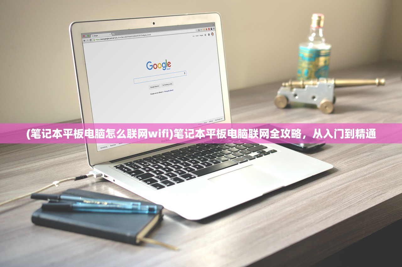 (笔记本平板电脑怎么联网wifi)笔记本平板电脑联网全攻略，从入门到精通