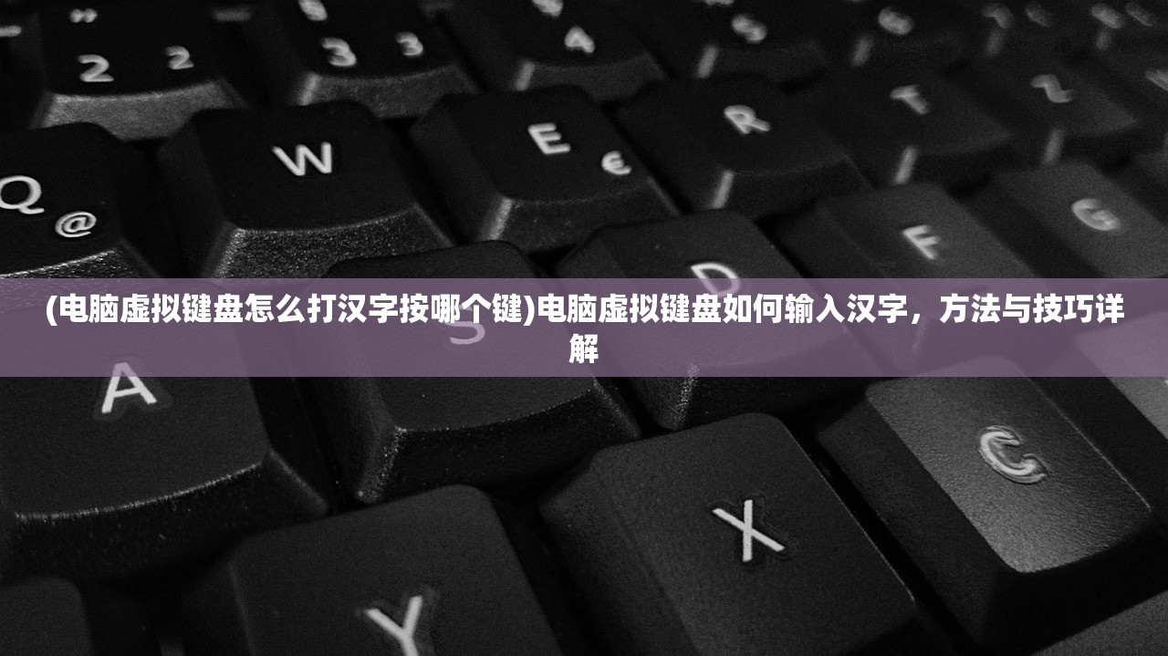 (电脑虚拟键盘怎么打汉字按哪个键)电脑虚拟键盘如何输入汉字，方法与技巧详解