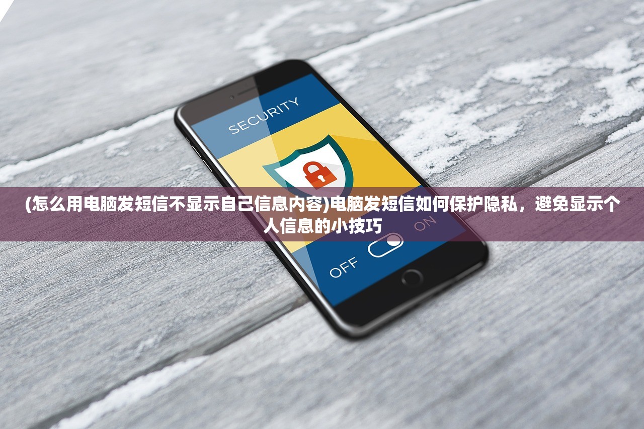 (怎么用电脑发短信不显示自己信息内容)电脑发短信如何保护隐私，避免显示个人信息的小技巧