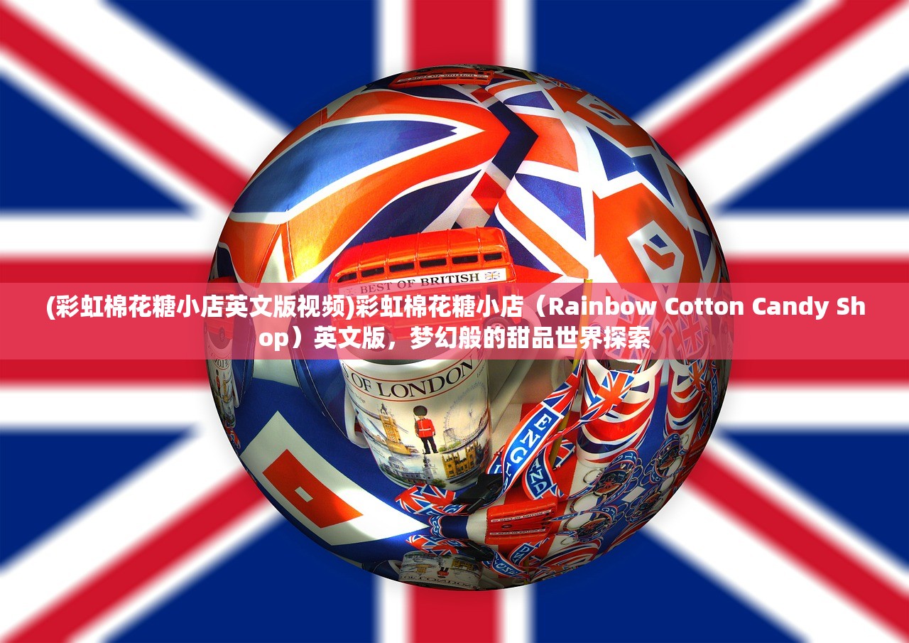 (彩虹棉花糖小店英文版视频)彩虹棉花糖小店（Rainbow Cotton Candy Shop）英文版，梦幻般的甜品世界探索