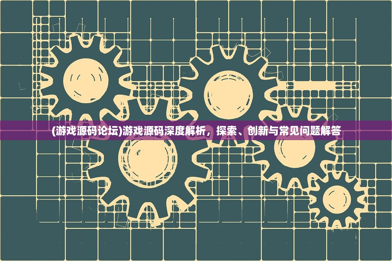 (游戏源码论坛)游戏源码深度解析，探索、创新与常见问题解答