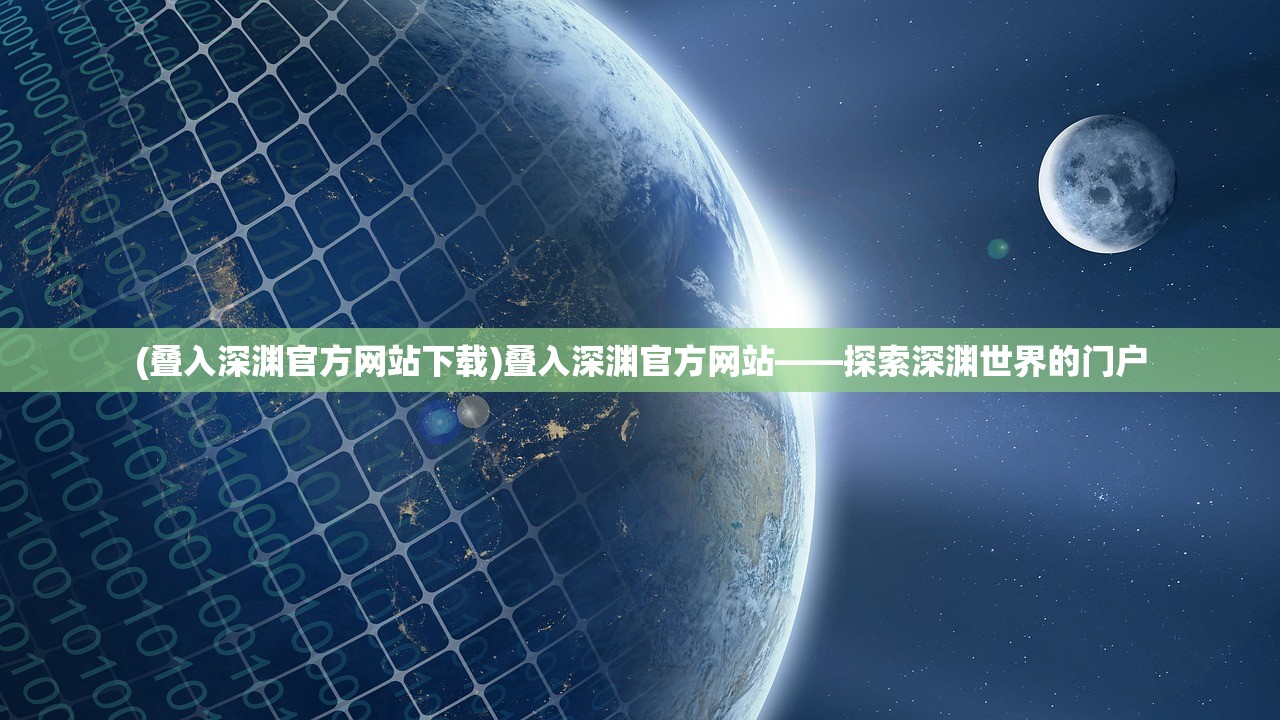 (叠入深渊官方网站下载)叠入深渊官方网站——探索深渊世界的门户