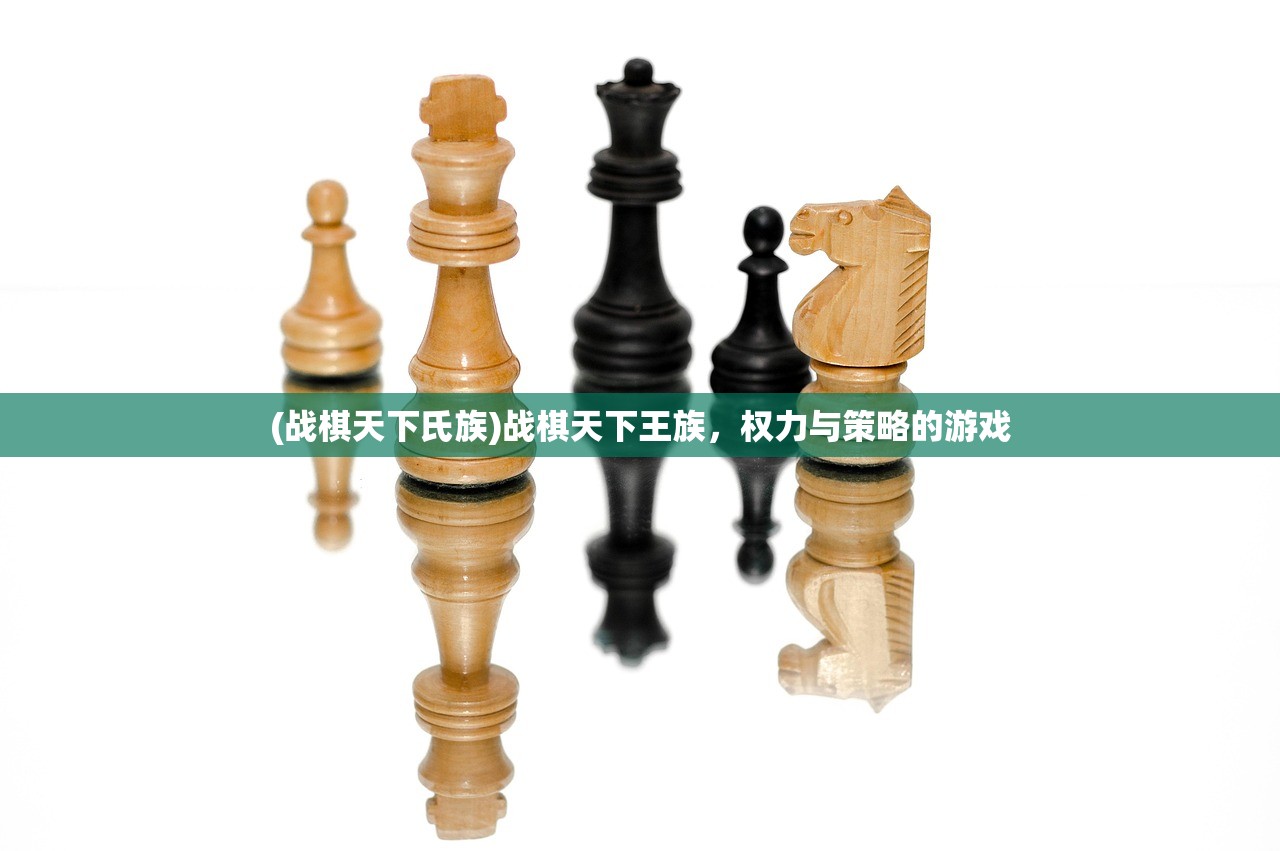 (战棋天下氏族)战棋天下王族，权力与策略的游戏