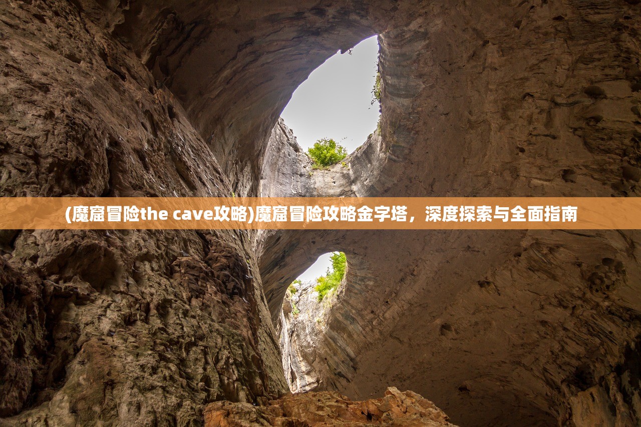 (魔窟冒险the cave攻略)魔窟冒险攻略金字塔，深度探索与全面指南