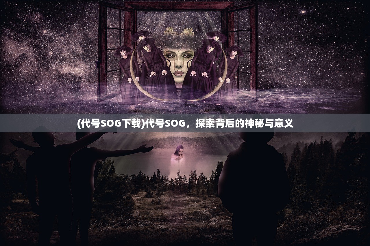 (代号SOG下载)代号SOG，探索背后的神秘与意义