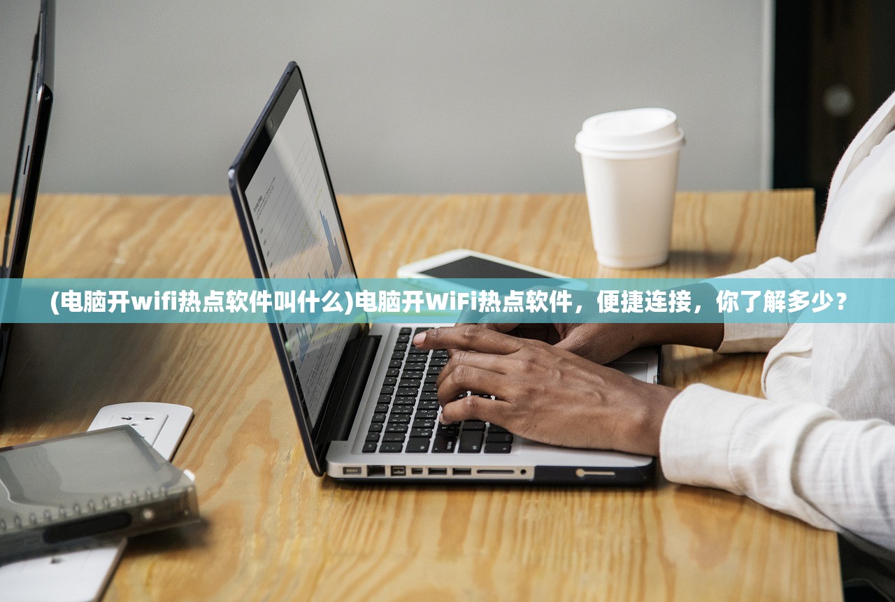 (电脑开wifi热点软件叫什么)电脑开WiFi热点软件，便捷连接，你了解多少？