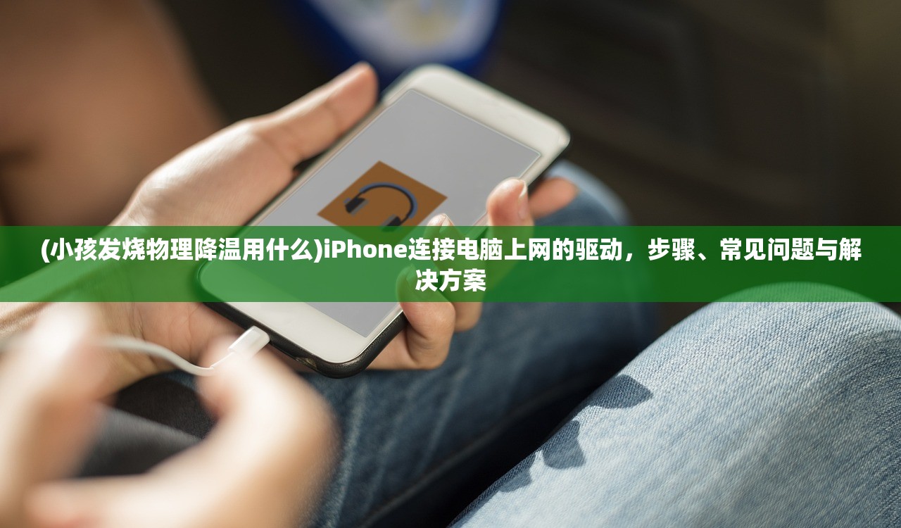 (小孩发烧物理降温用什么)iPhone连接电脑上网的驱动，步骤、常见问题与解决方案