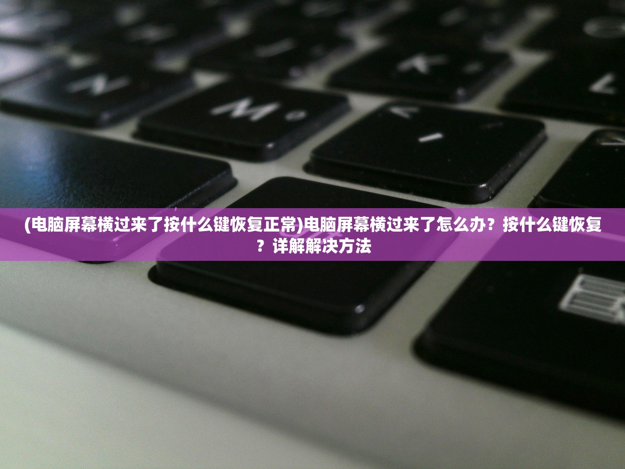 (电脑屏幕横过来了按什么键恢复正常)电脑屏幕横过来了怎么办？按什么键恢复？详解解决方法