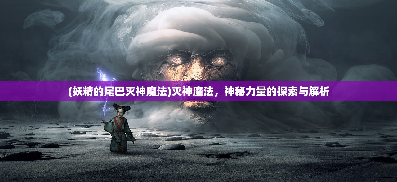 (妖精的尾巴灭神魔法)灭神魔法，神秘力量的探索与解析