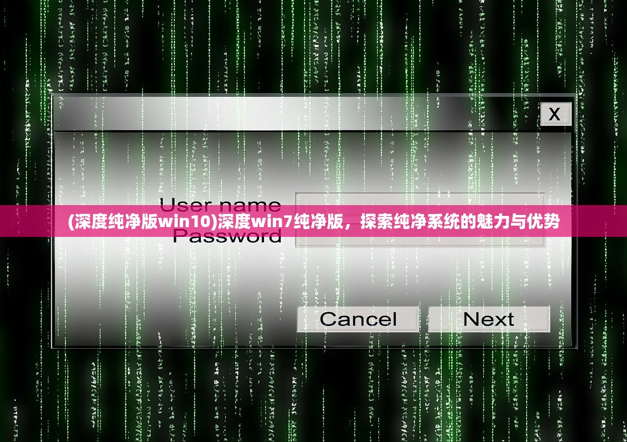 (深度纯净版win10)深度win7纯净版，探索纯净系统的魅力与优势