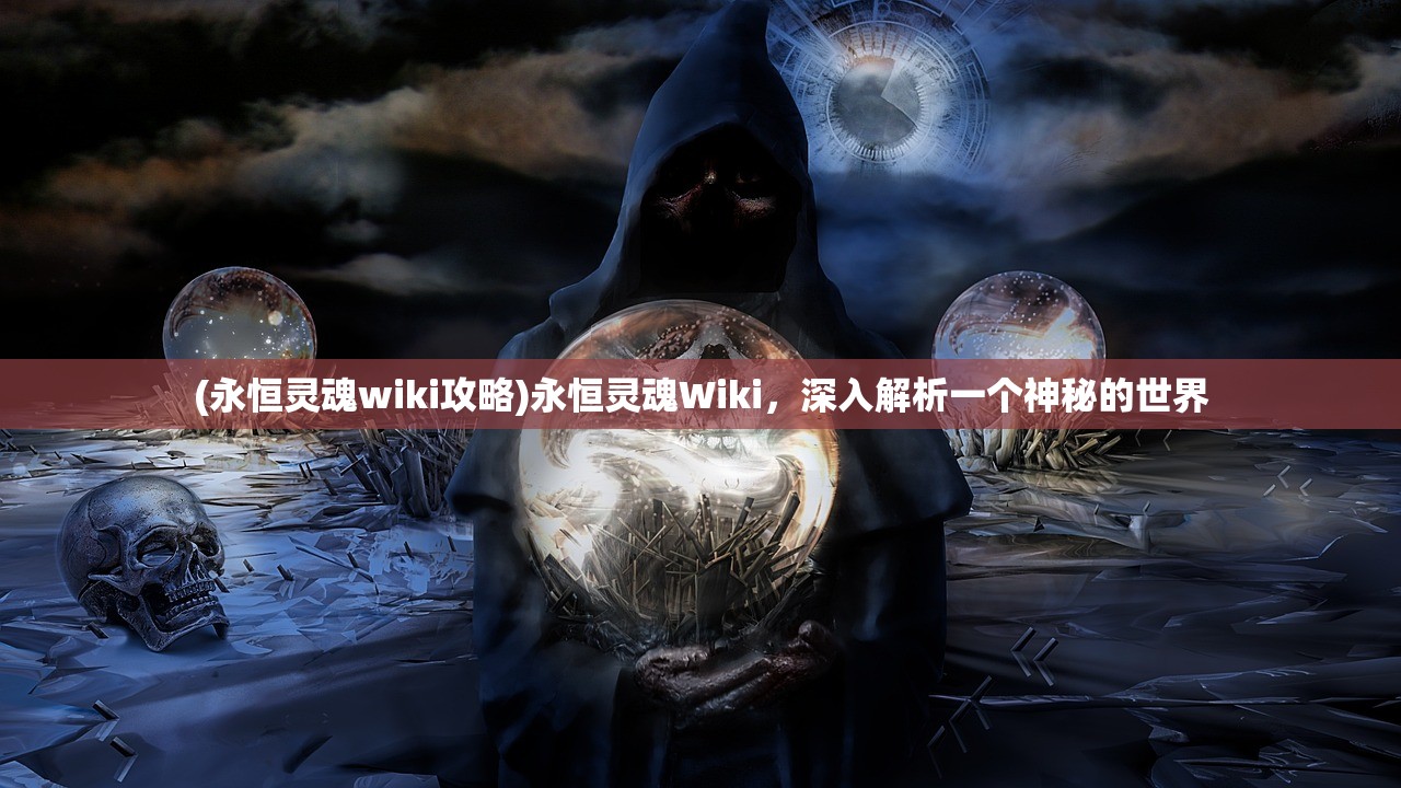 (永恒灵魂wiki攻略)永恒灵魂Wiki，深入解析一个神秘的世界