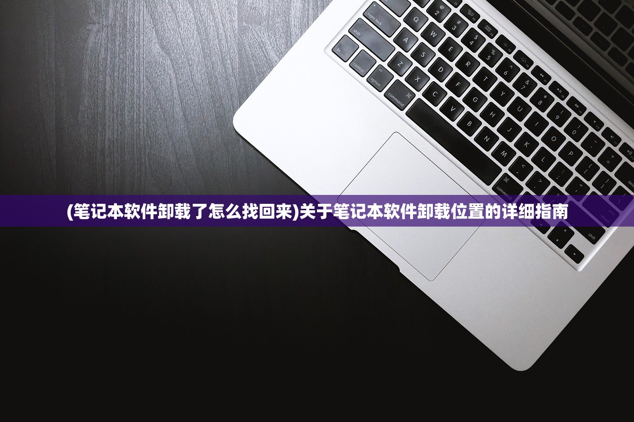 (笔记本软件卸载了怎么找回来)关于笔记本软件卸载位置的详细指南