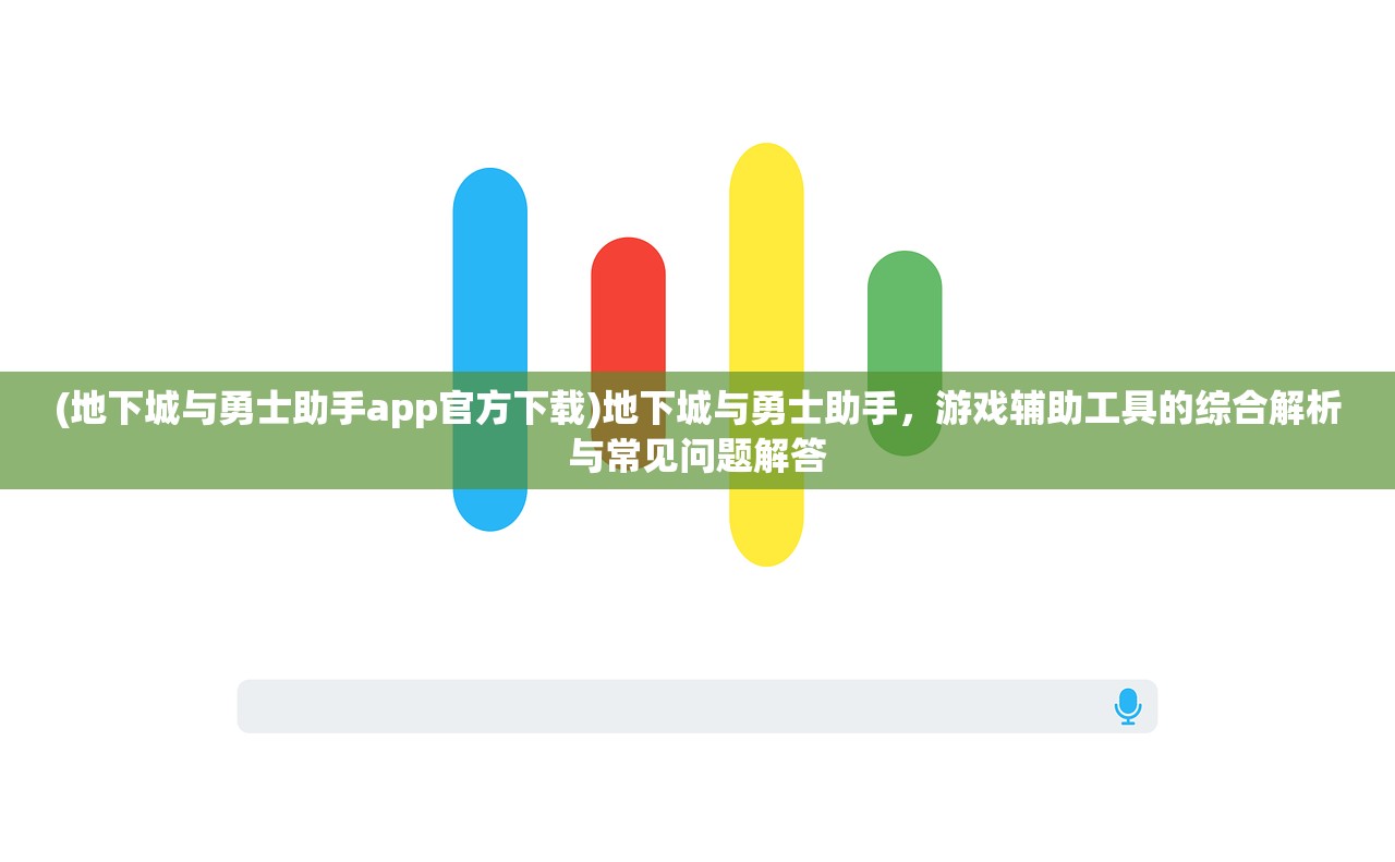 (地下城与勇士助手app官方下载)地下城与勇士助手，游戏辅助工具的综合解析与常见问题解答