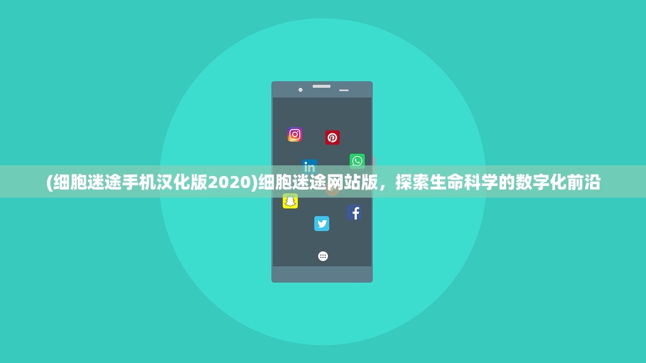 (细胞迷途手机汉化版2020)细胞迷途网站版，探索生命科学的数字化前沿