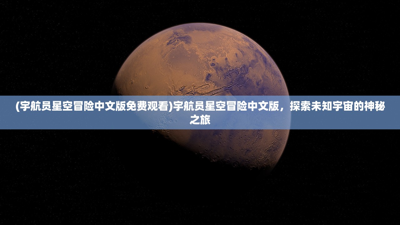 (宇航员星空冒险中文版免费观看)宇航员星空冒险中文版，探索未知宇宙的神秘之旅