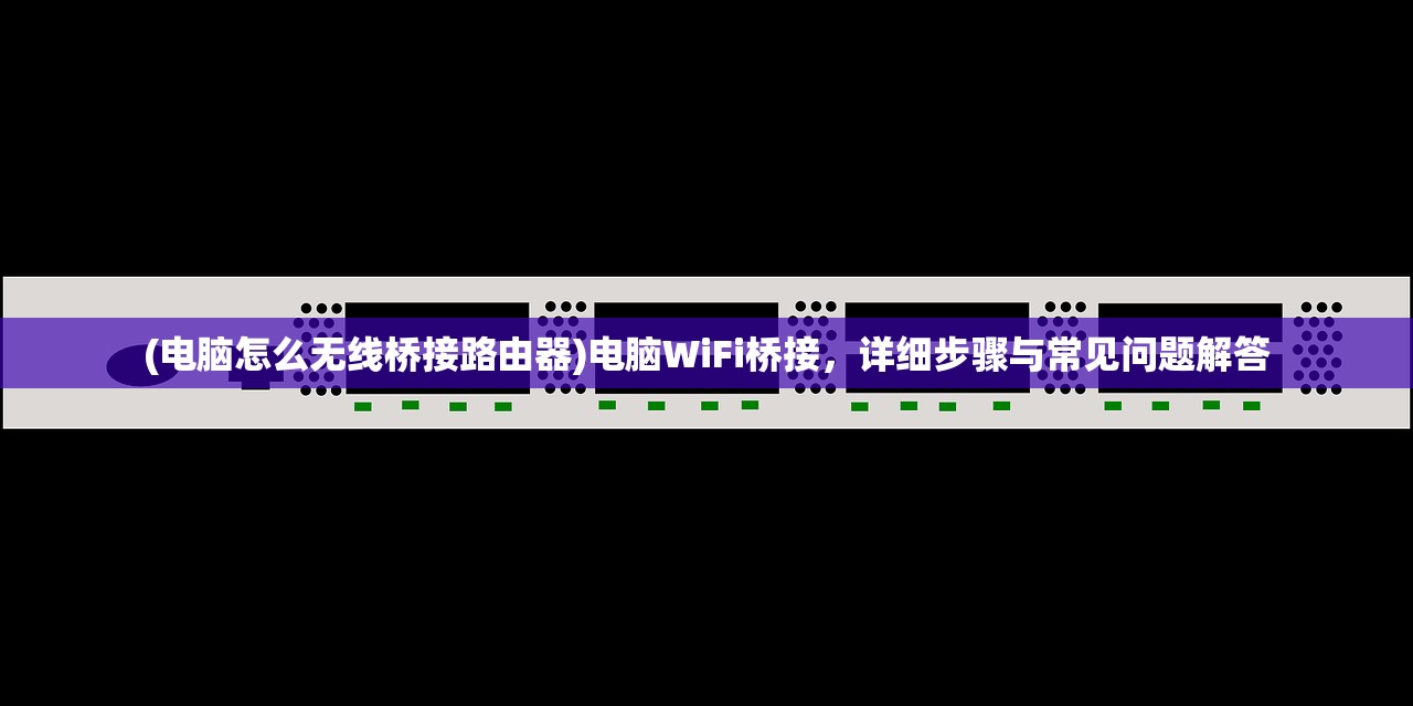 (电脑怎么无线桥接路由器)电脑WiFi桥接，详细步骤与常见问题解答