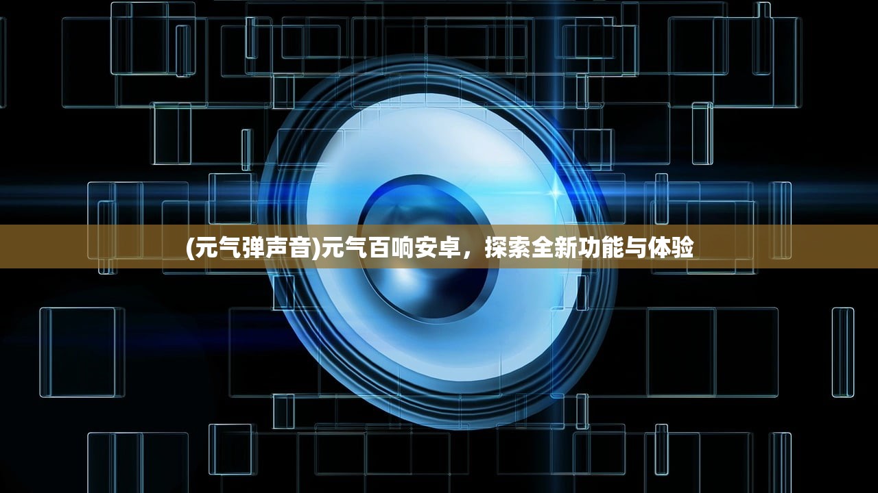 (元气弹声音)元气百响安卓，探索全新功能与体验