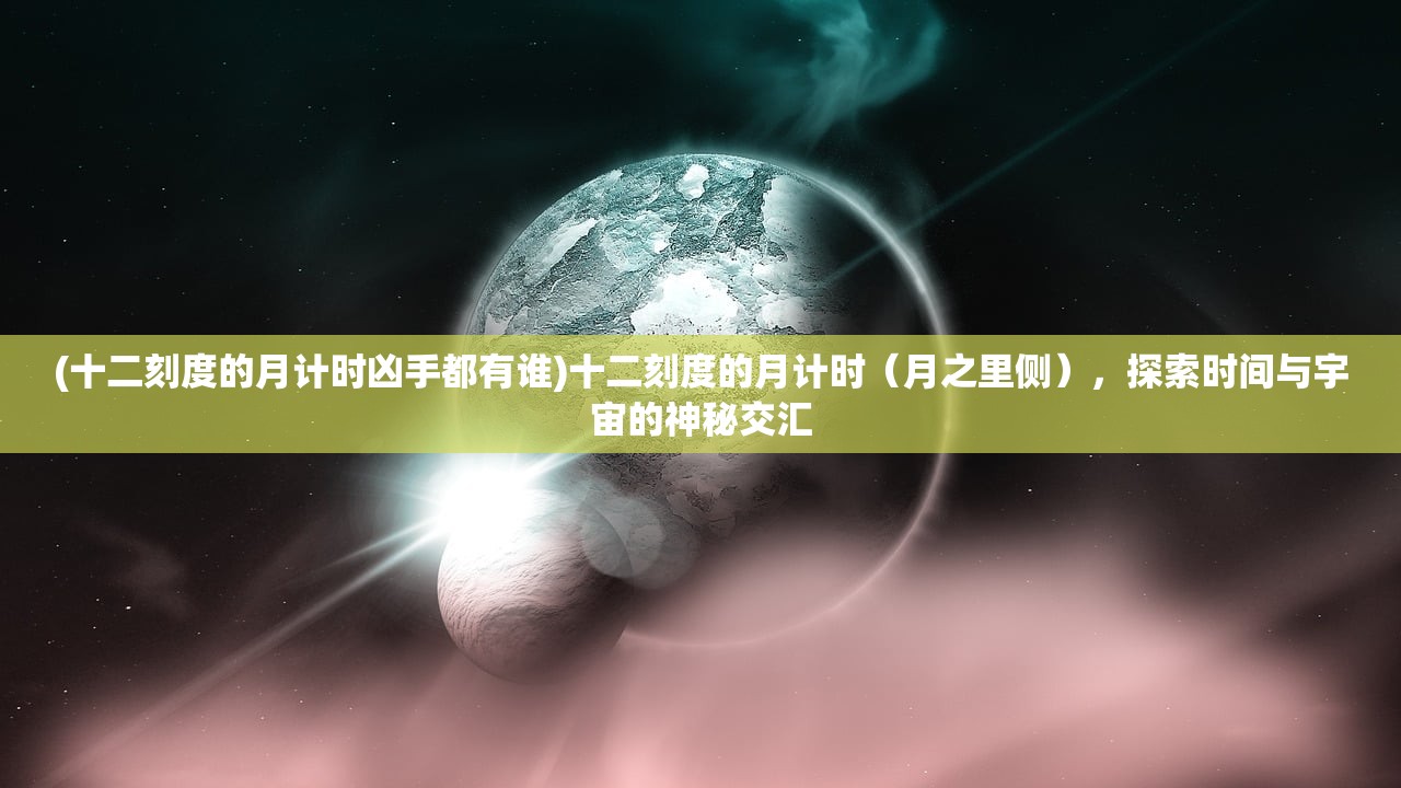 (十二刻度的月计时凶手都有谁)十二刻度的月计时（月之里侧），探索时间与宇宙的神秘交汇