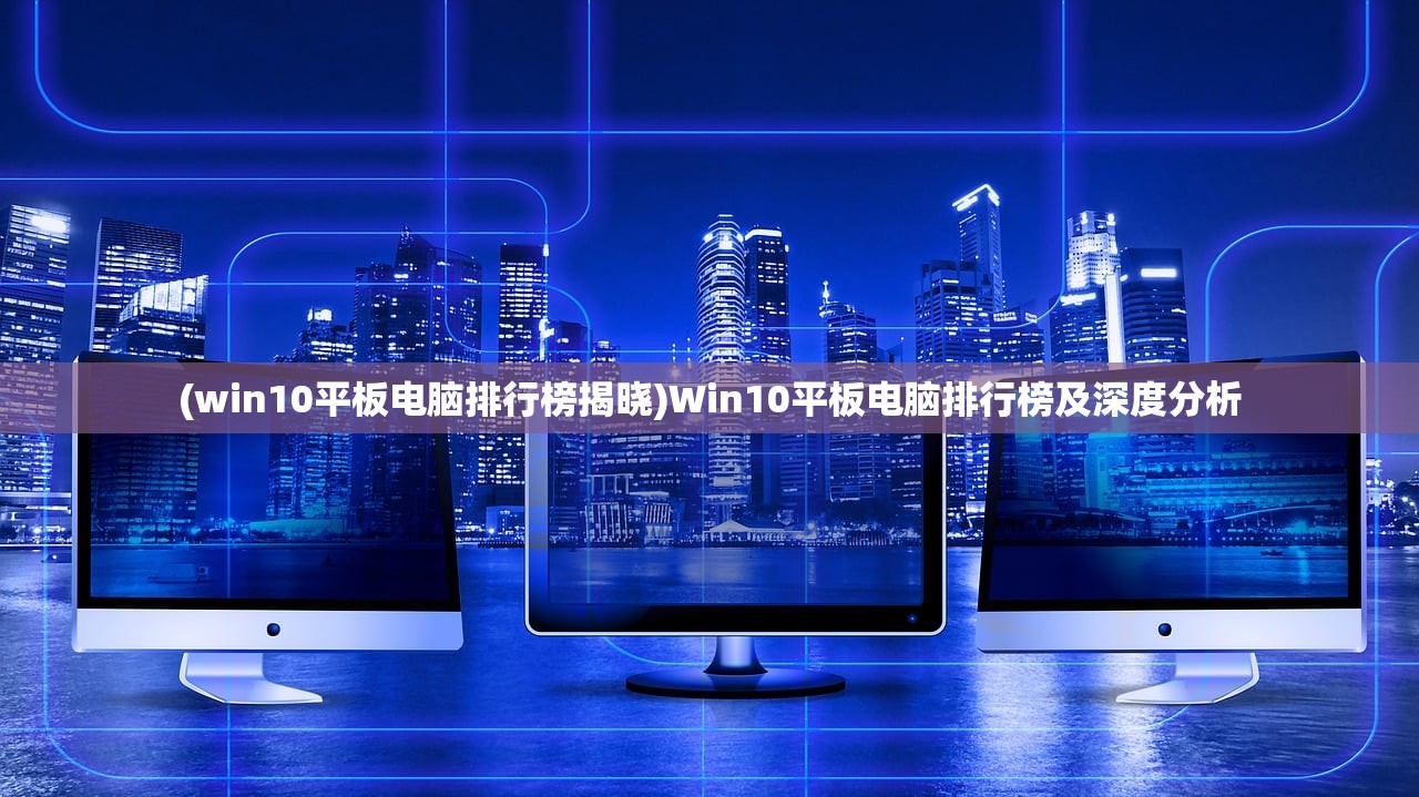 (win10平板电脑排行榜揭晓)Win10平板电脑排行榜及深度分析