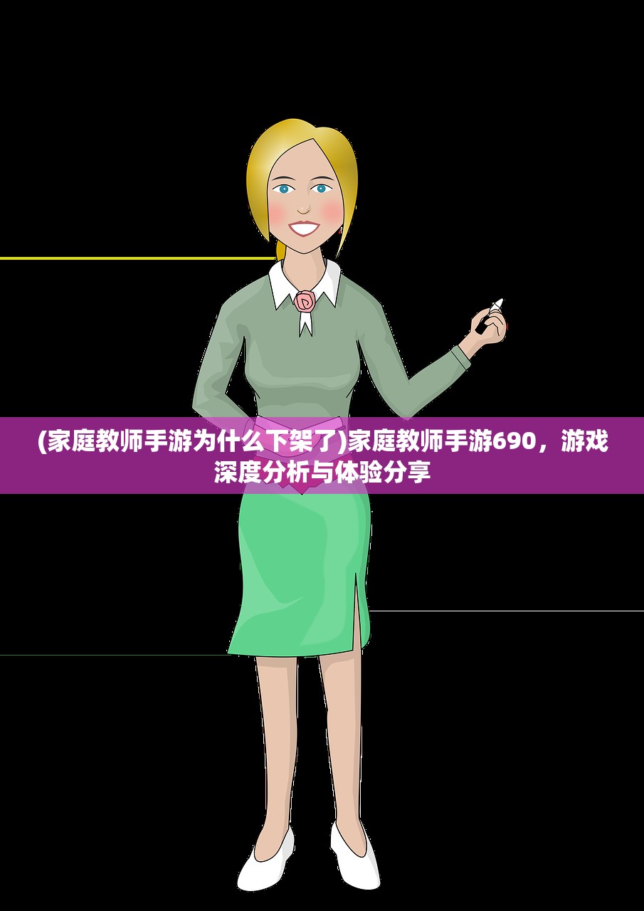 (家庭教师手游为什么下架了)家庭教师手游690，游戏深度分析与体验分享