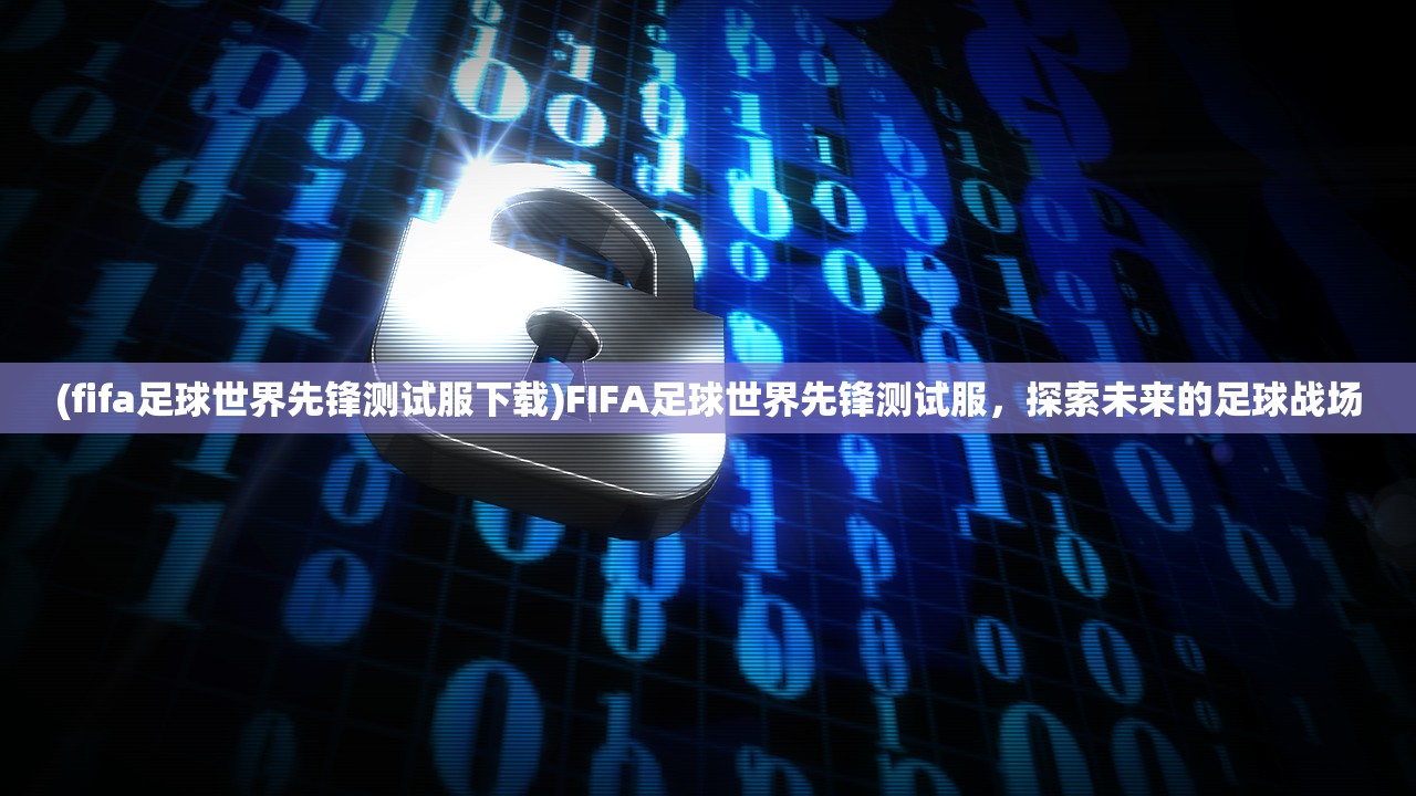 (fifa足球世界先锋测试服下载)FIFA足球世界先锋测试服，探索未来的足球战场