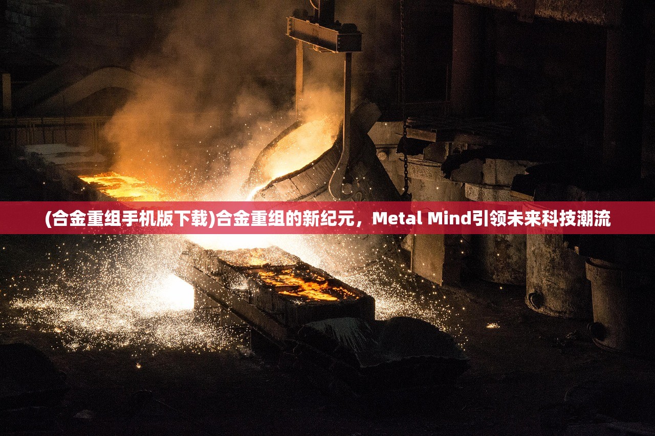 (合金重组手机版下载)合金重组的新纪元，Metal Mind引领未来科技潮流