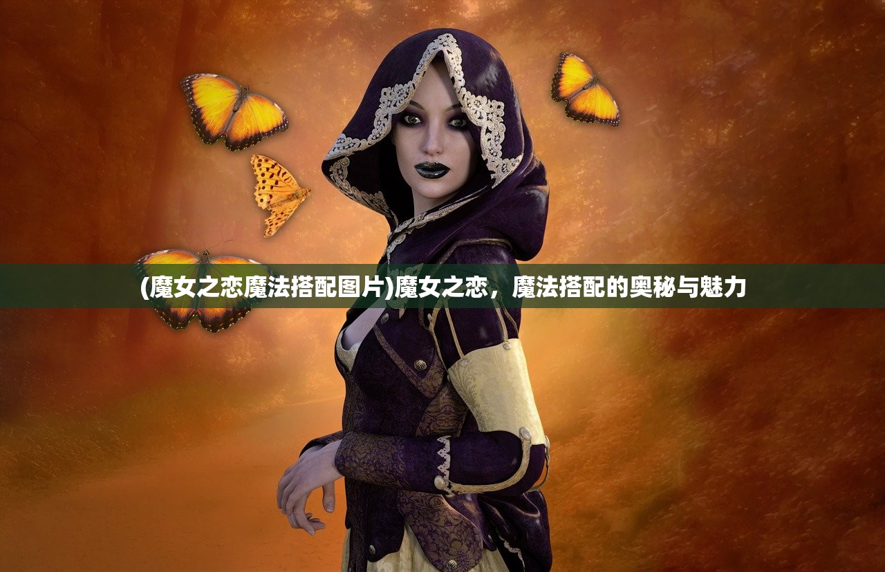 (魔女之恋魔法搭配图片)魔女之恋，魔法搭配的奥秘与魅力