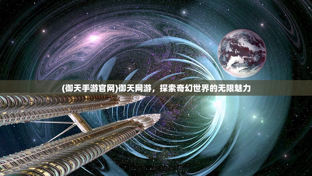 (御天手游官网)御天网游，探索奇幻世界的无限魅力