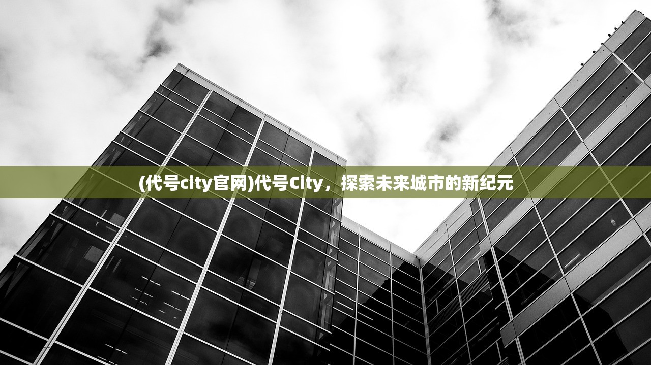 (代号city官网)代号City，探索未来城市的新纪元