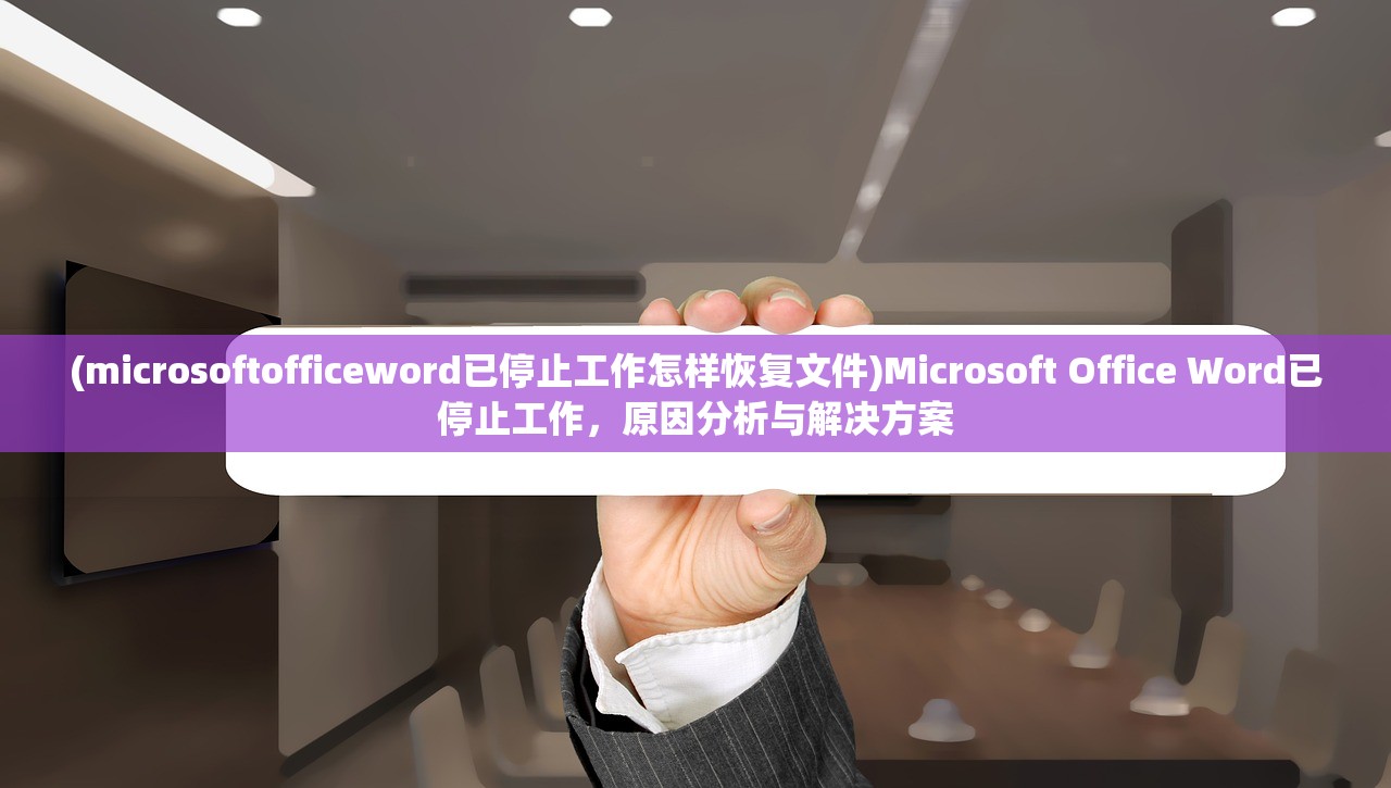 (microsoftofficeword已停止工作怎样恢复文件)Microsoft Office Word已停止工作，原因分析与解决方案