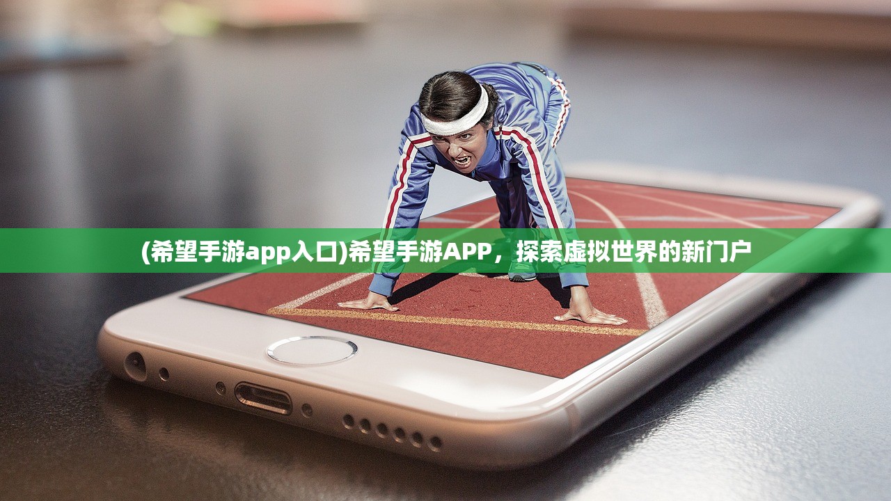 (希望手游app入口)希望手游APP，探索虚拟世界的新门户