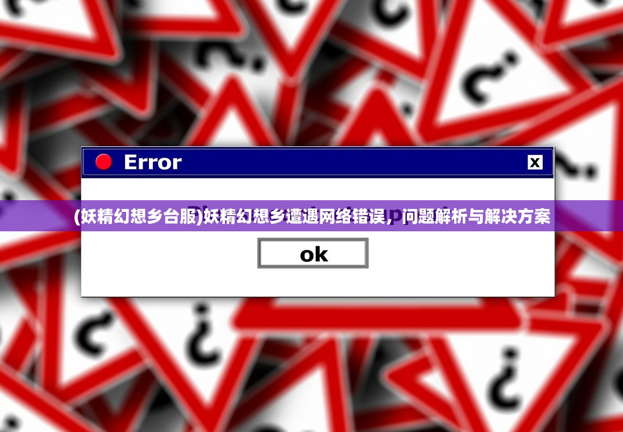 (妖精幻想乡台服)妖精幻想乡遭遇网络错误，问题解析与解决方案