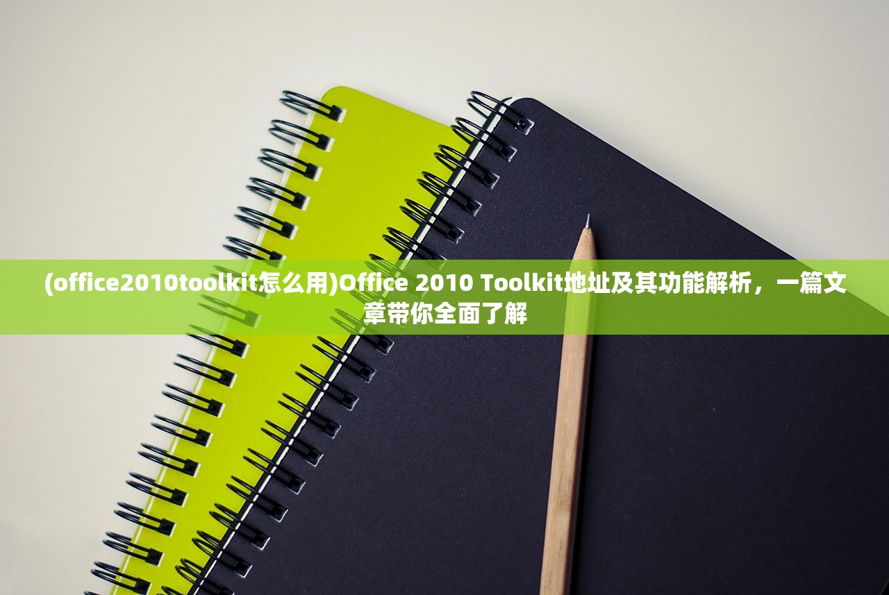 (office2010toolkit怎么用)Office 2010 Toolkit地址及其功能解析，一篇文章带你全面了解