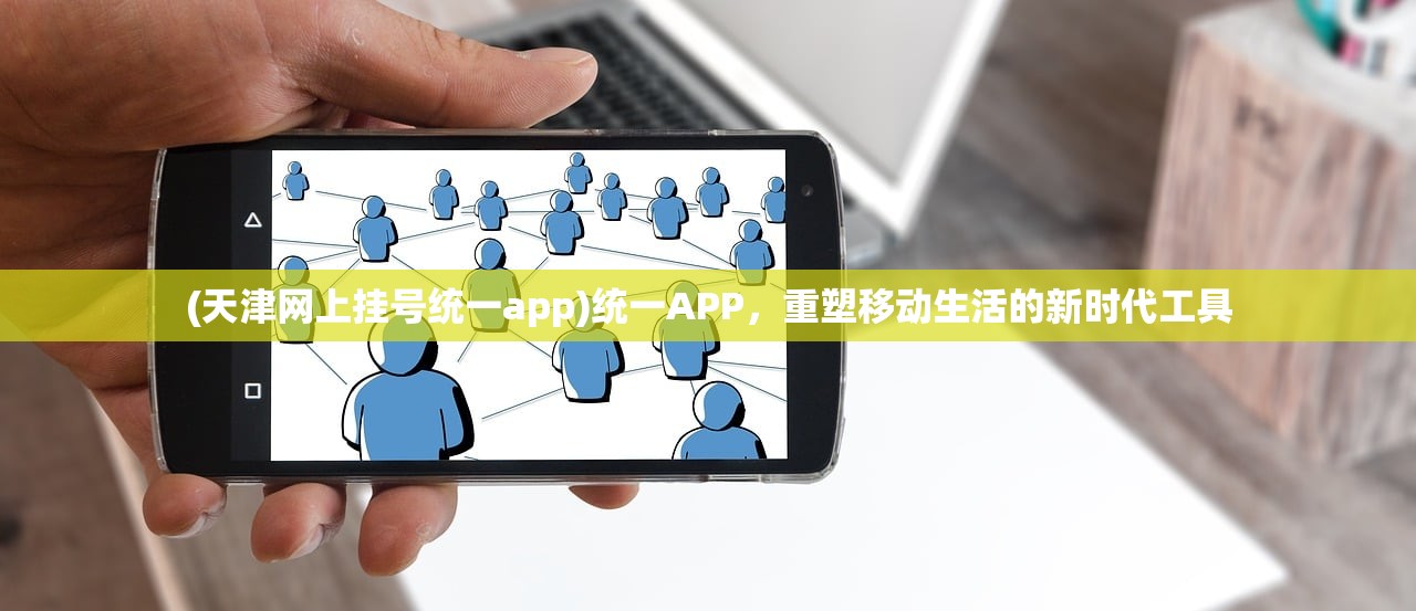 (天津网上挂号统一app)统一APP，重塑移动生活的新时代工具