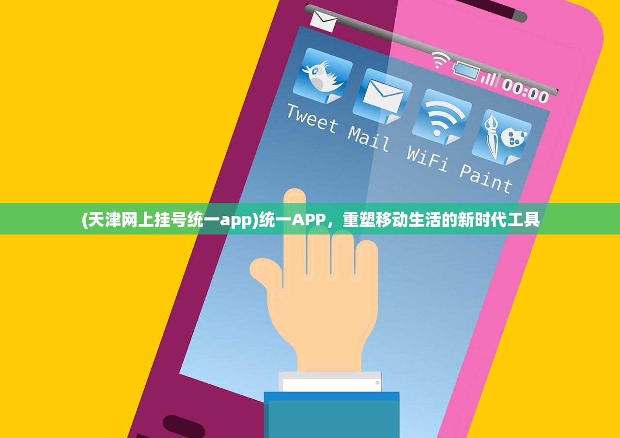 (天津网上挂号统一app)统一APP，重塑移动生活的新时代工具