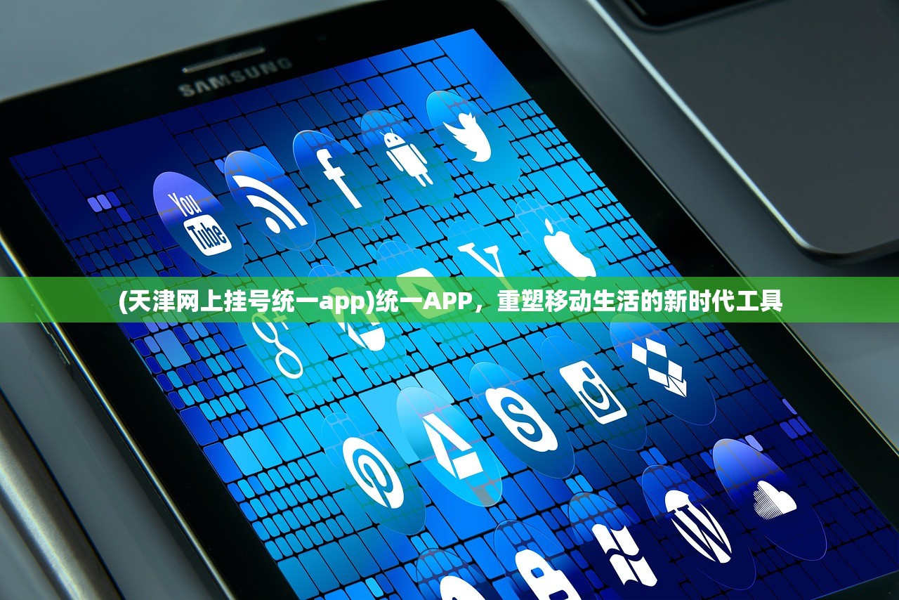 (天津网上挂号统一app)统一APP，重塑移动生活的新时代工具