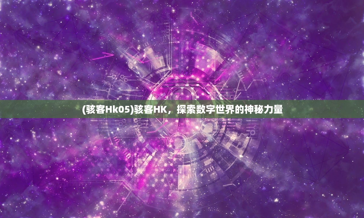 (骇客Hk05)骇客HK，探索数字世界的神秘力量