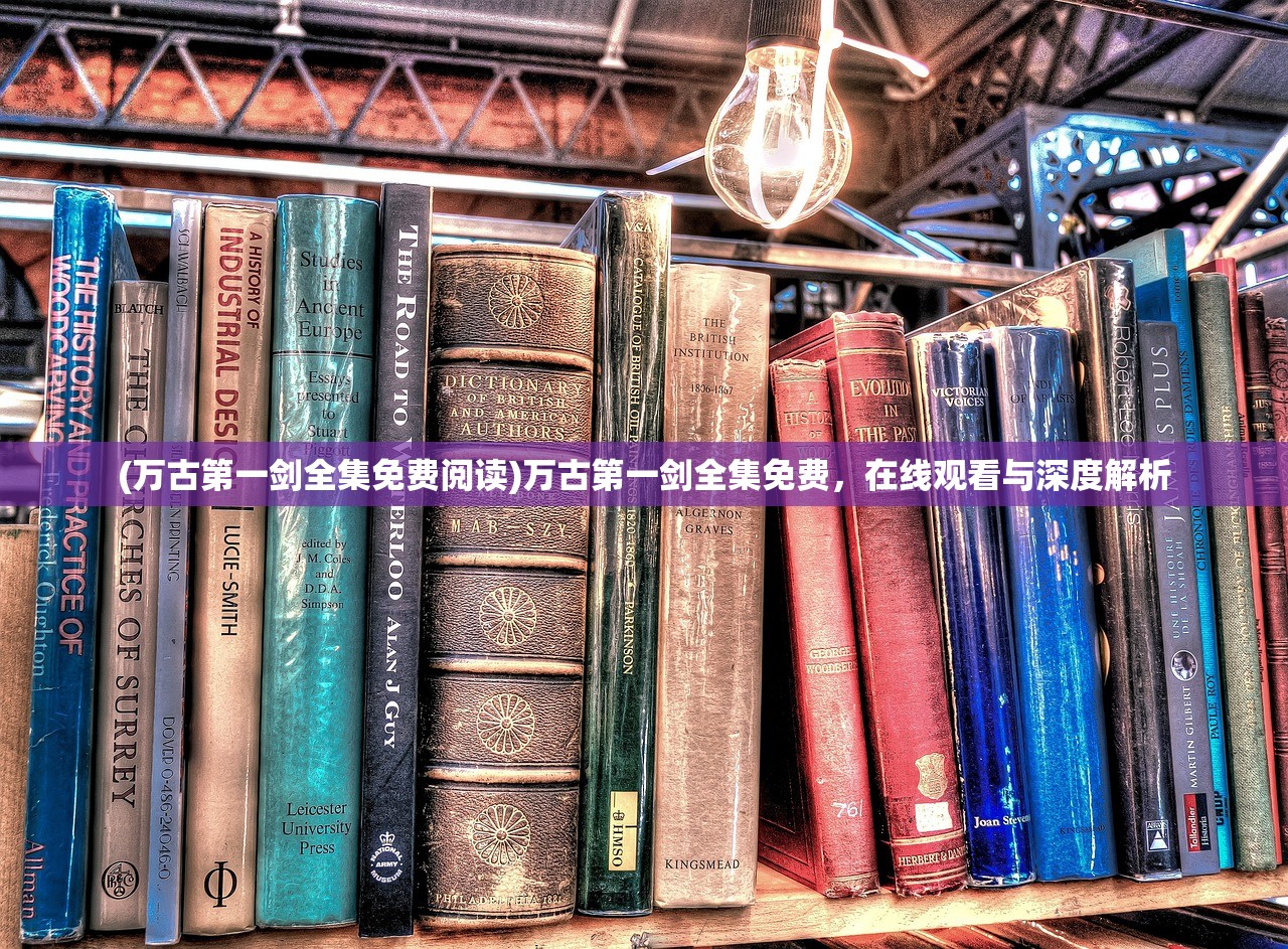 (万古第一剑全集免费阅读)万古第一剑全集免费，在线观看与深度解析