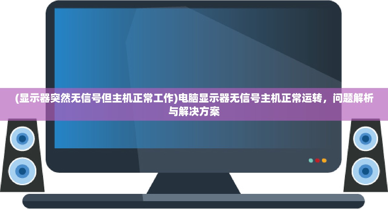 (显示器突然无信号但主机正常工作)电脑显示器无信号主机正常运转，问题解析与解决方案