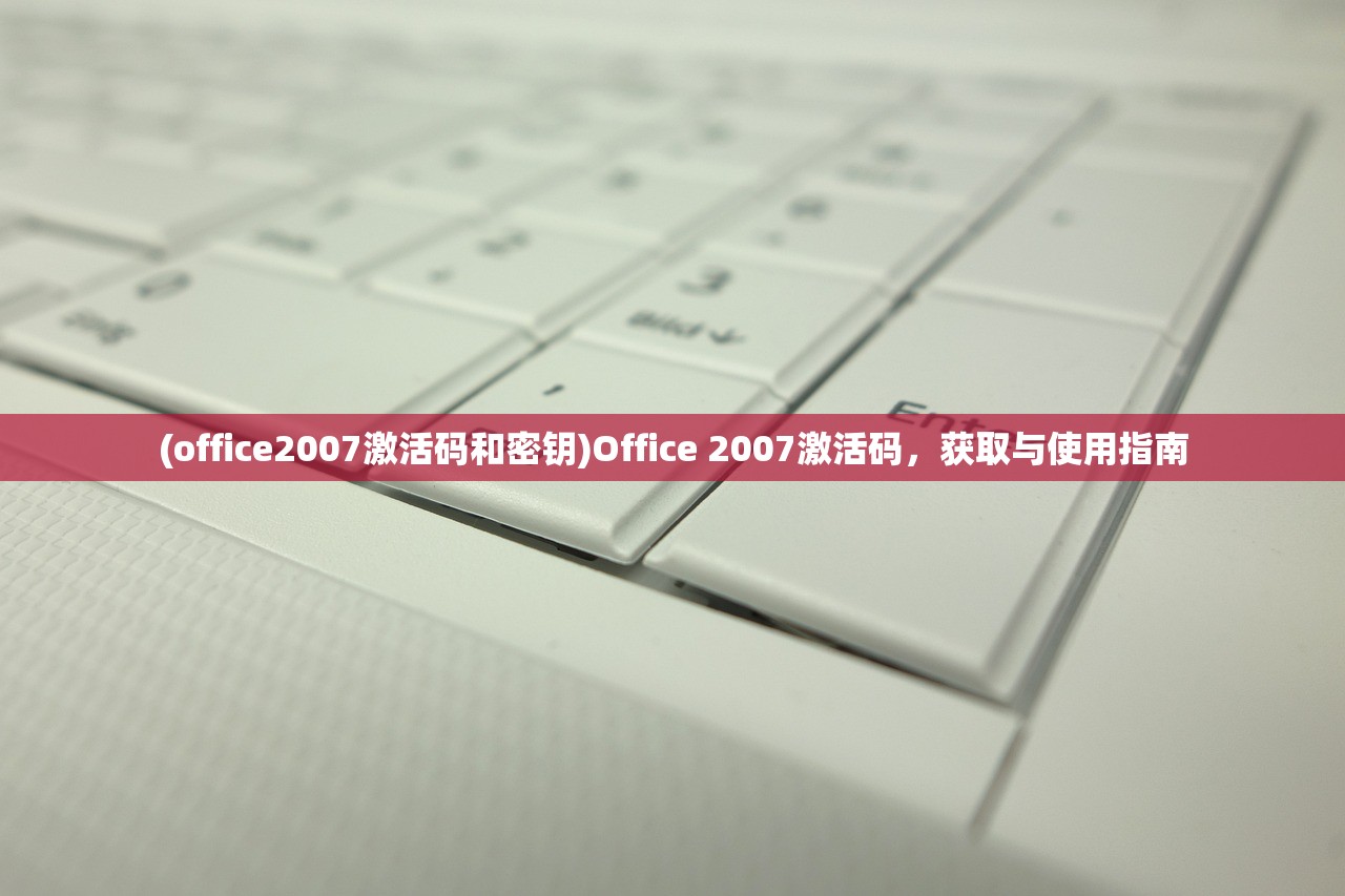 (office2007激活码和密钥)Office 2007激活码，获取与使用指南