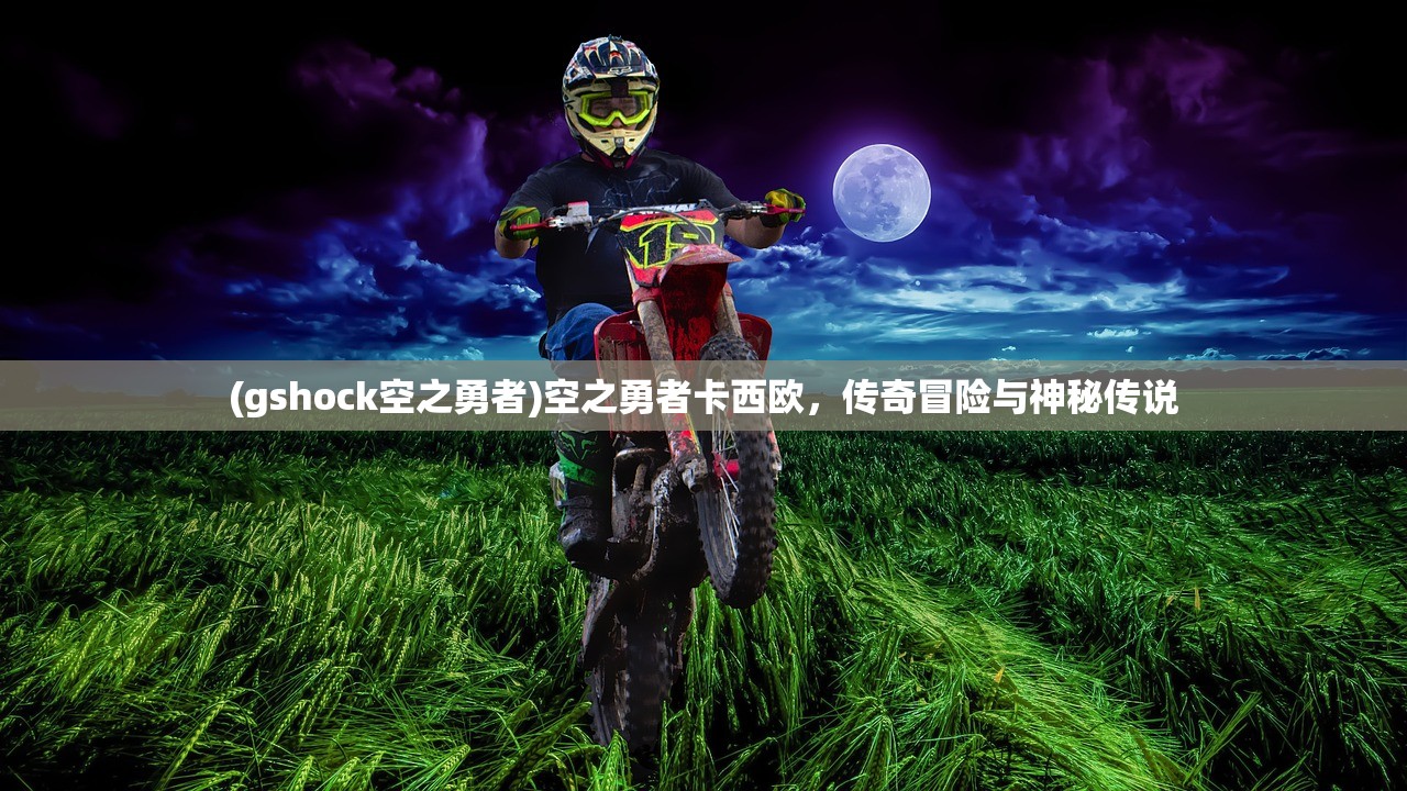 (gshock空之勇者)空之勇者卡西欧，传奇冒险与神秘传说