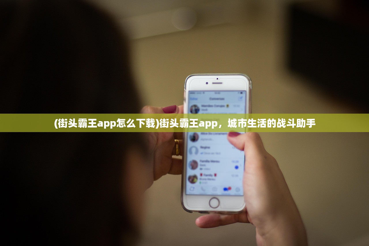 (街头霸王app怎么下载)街头霸王app，城市生活的战斗助手