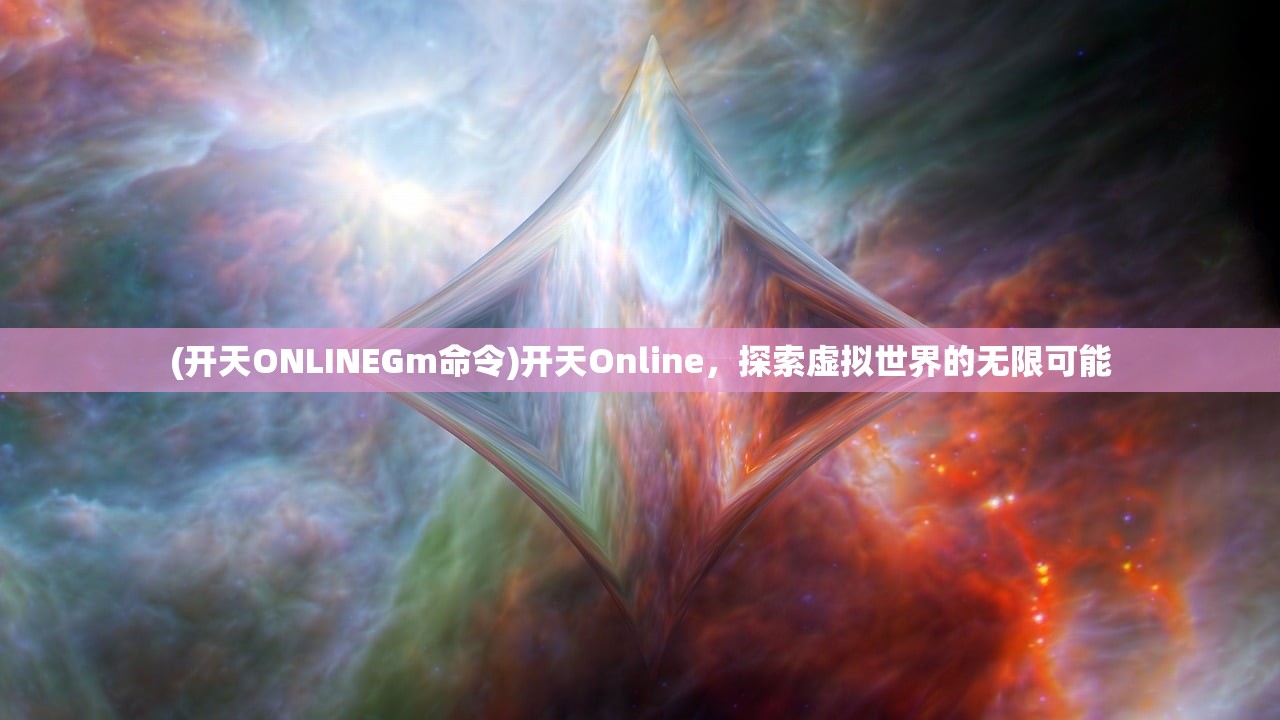 (开天ONLINEGm命令)开天Online，探索虚拟世界的无限可能