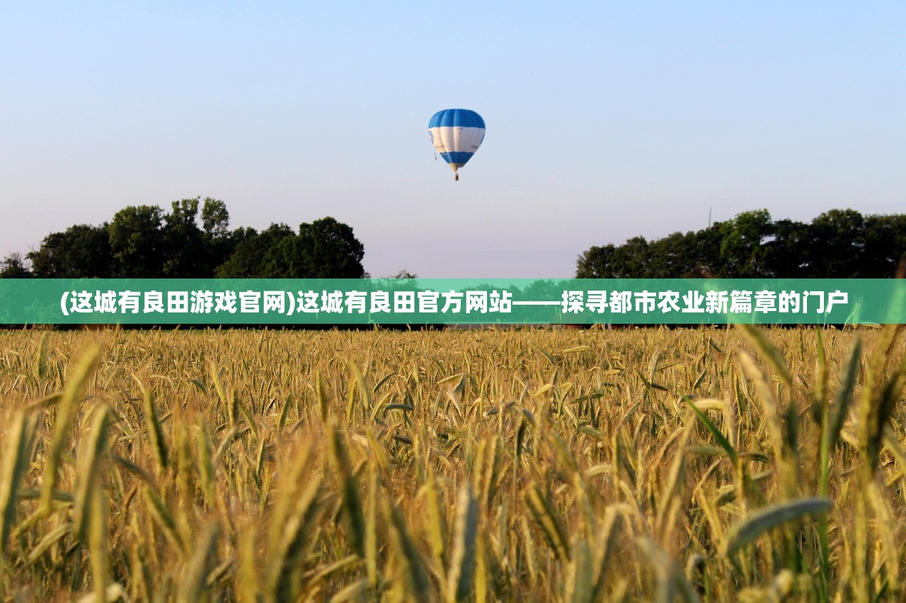 (这城有良田游戏官网)这城有良田官方网站——探寻都市农业新篇章的门户