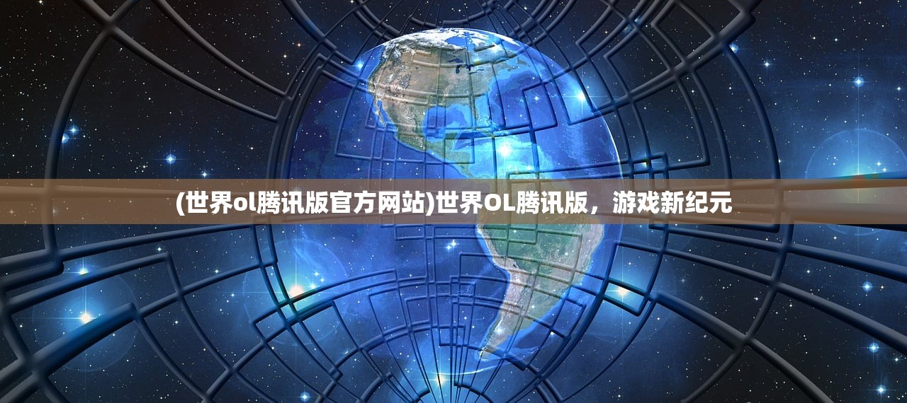 (世界ol腾讯版官方网站)世界OL腾讯版，游戏新纪元