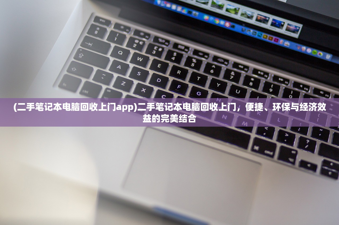 (二手笔记本电脑回收上门app)二手笔记本电脑回收上门，便捷、环保与经济效益的完美结合