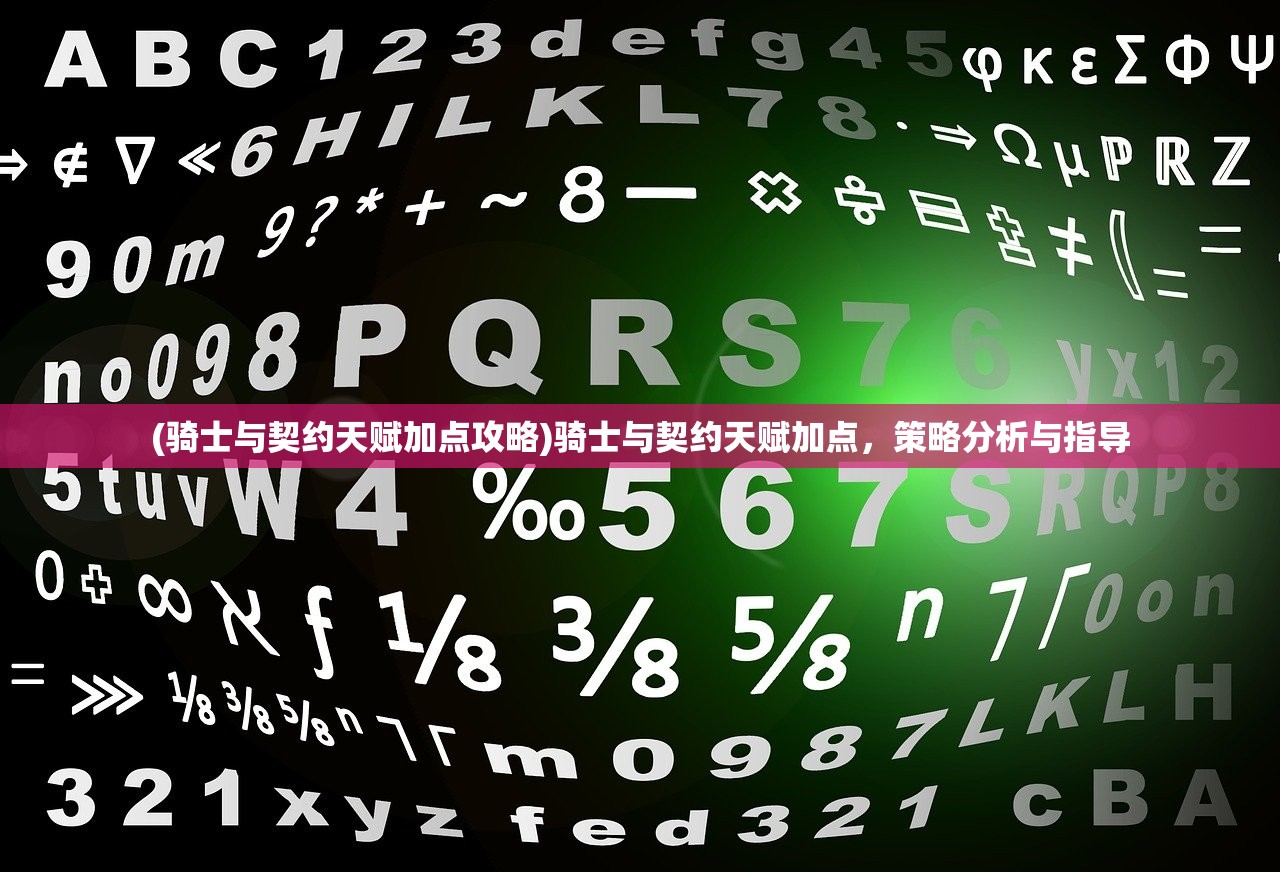 (骑士与契约天赋加点攻略)骑士与契约天赋加点，策略分析与指导