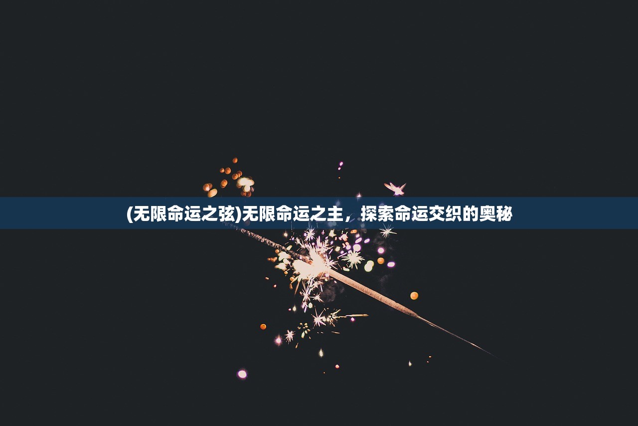 (无限命运之弦)无限命运之主，探索命运交织的奥秘