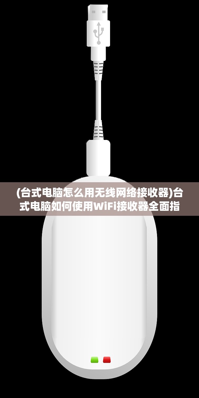 (台式电脑怎么用无线网络接收器)台式电脑如何使用WiFi接收器全面指南