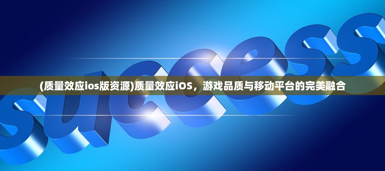 (质量效应ios版资源)质量效应iOS，游戏品质与移动平台的完美融合